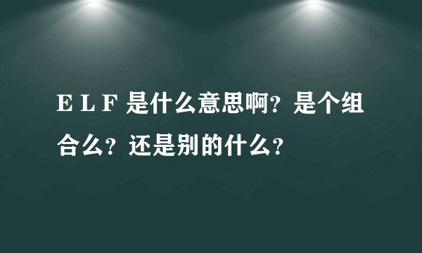 E L F 是什么意思啊?是个组合么?还是别的什么?
