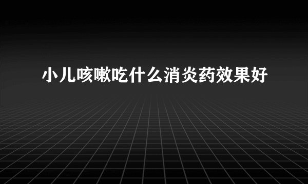 小儿咳嗽吃什么消炎药效果好