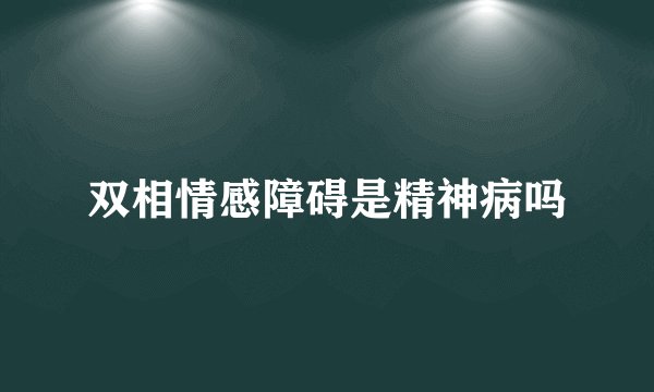 双相情感障碍是精神病吗