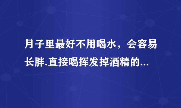 月子里最好不用喝水,会容易长胖.直接喝挥发掉酒精的糯...