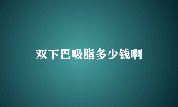 双下巴吸脂多少钱啊