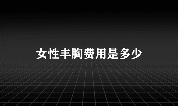 女性丰胸费用是多少