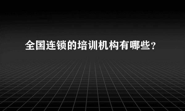 全国连锁的培训机构有哪些？