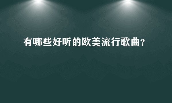 有哪些好听的欧美流行歌曲？