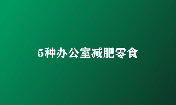 5种办公室减肥零食