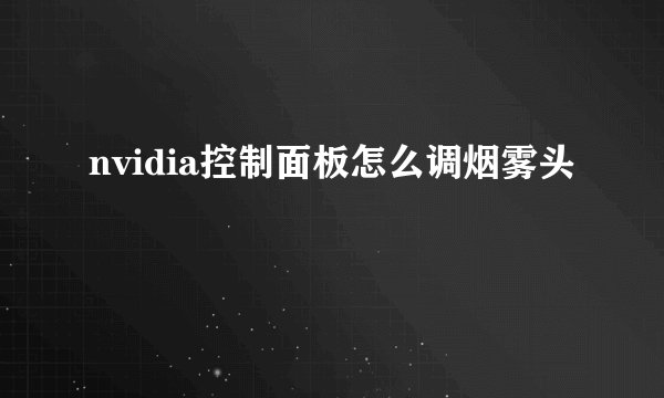 nvidia控制面板怎么调烟雾头