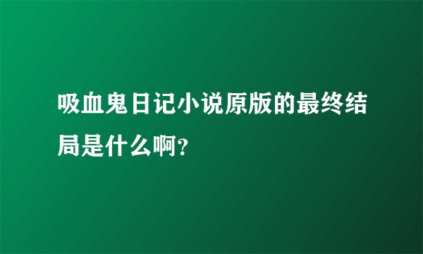 吸血鬼日记小说原版的最终结局是什么啊？