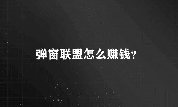 弹窗联盟怎么赚钱？