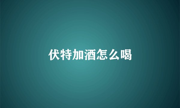 伏特加酒怎么喝