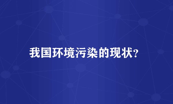 我国环境污染的现状？