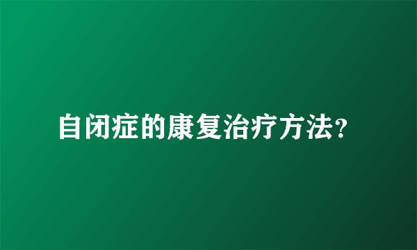 自闭症的康复治疗方法？