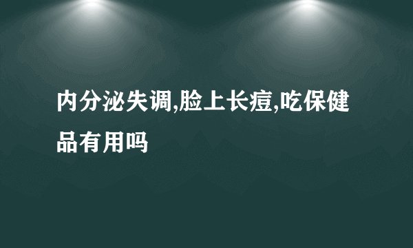 内分泌失调,脸上长痘,吃保健品有用吗