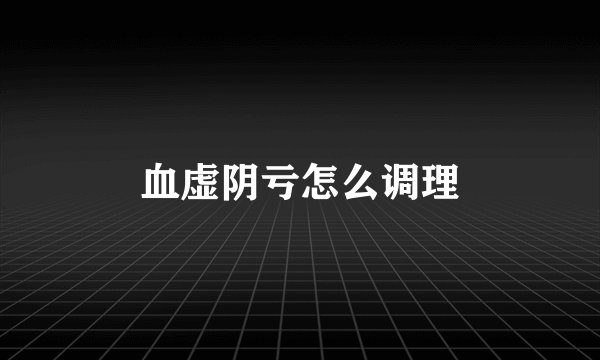 血虚阴亏怎么调理