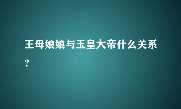 王母娘娘与玉皇大帝什么关系？