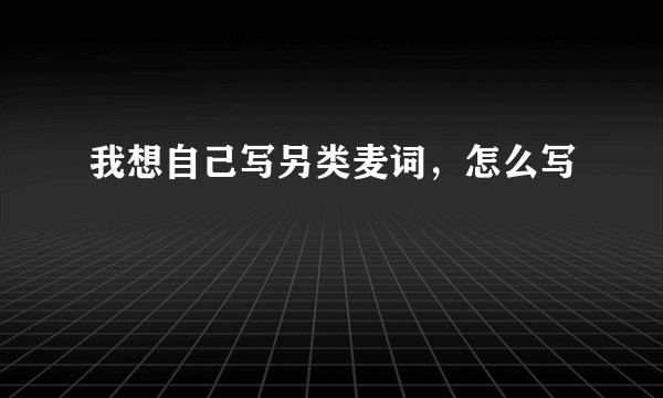 我想自己写另类麦词,怎么写