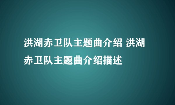 洪湖赤卫队主题曲介绍 洪湖赤卫队主题曲介绍描述