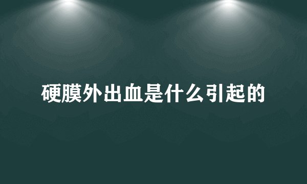 硬膜外出血是什么引起的