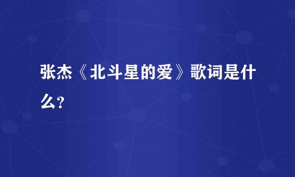 张杰《北斗星的爱》歌词是什么?