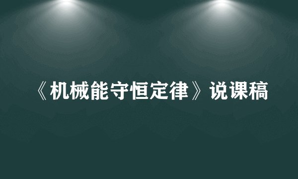 《机械能守恒定律》说课稿