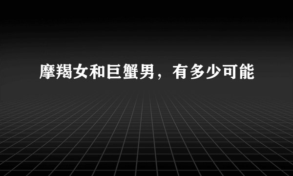 摩羯女和巨蟹男，有多少可能