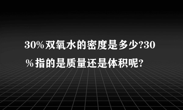 30%双氧水的密度是多少?30％指的是质量还是体积呢?