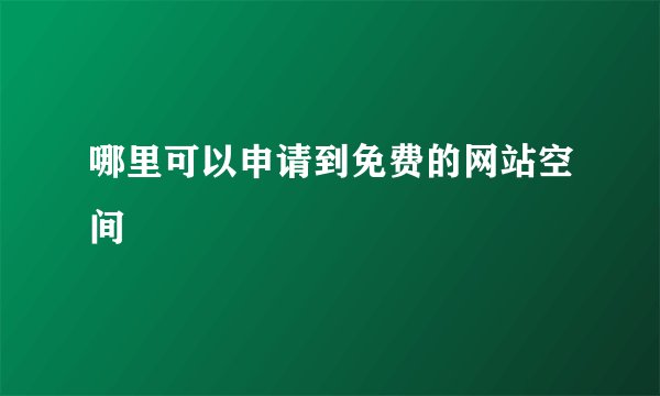 哪里可以申请到免费的网站空间