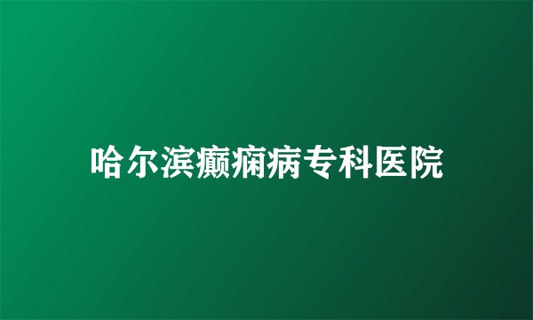 哈尔滨癫痫病专科医院