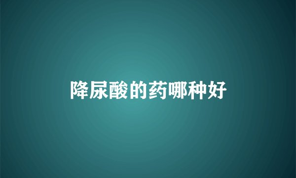 降尿酸的药哪种好