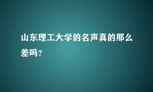山东理工大学的名声真的那么差吗？