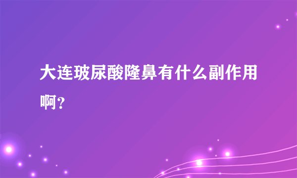 大连玻尿酸隆鼻有什么副作用啊？