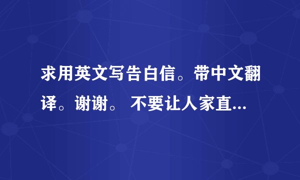 求用英文写告白信。带中文翻译。谢谢。 不要让人家直接看见I Love You