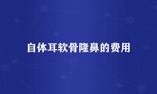 自体耳软骨隆鼻的费用