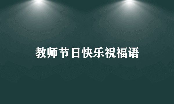 教师节日快乐祝福语