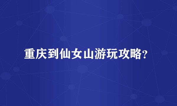 重庆到仙女山游玩攻略？