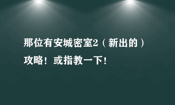 那位有安城密室2(新出的)攻略!或指教一下!