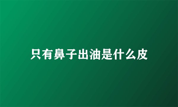 只有鼻子出油是什么皮