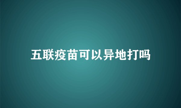 五联疫苗可以异地打吗