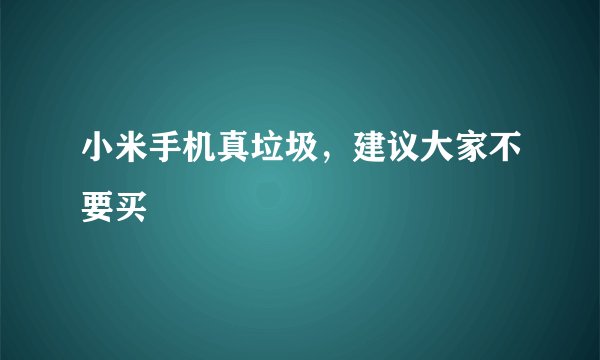 小米手机真垃圾，建议大家不要买