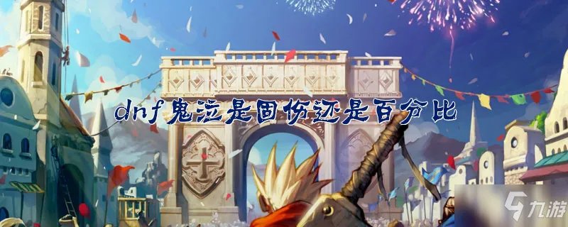 《dnf》鬼泣是固伤还是百分比 鬼泣伤害类型详解