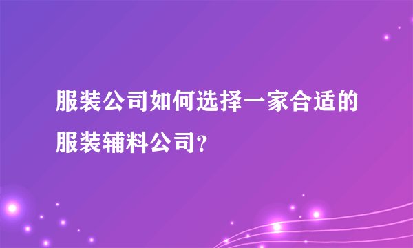 服装公司如何选择一家合适的服装辅料公司?
