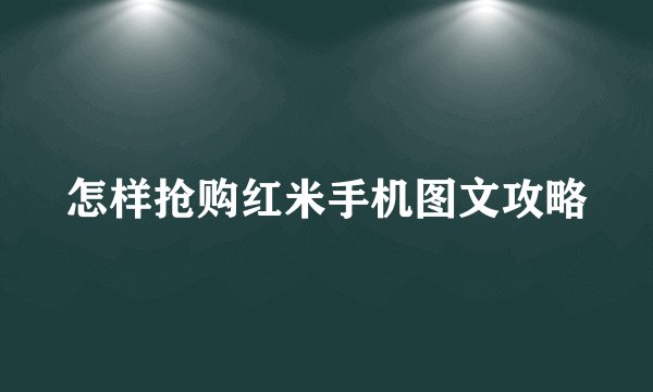 怎样抢购红米手机图文攻略