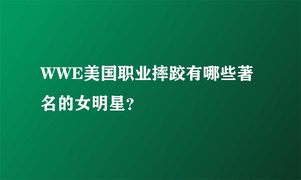 WWE美国职业摔跤有哪些著名的女明星?