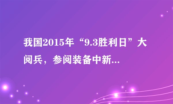 我国2015年“9.3胜利日”大阅兵，参阅装备中新型武器装备占（）,向世界展现了我国军事科技的最新成果和先进水平。