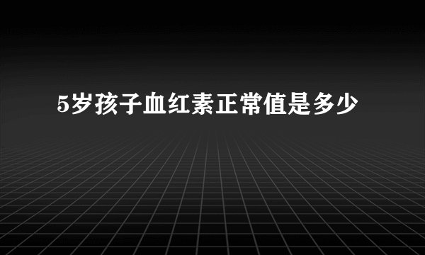 5岁孩子血红素正常值是多少