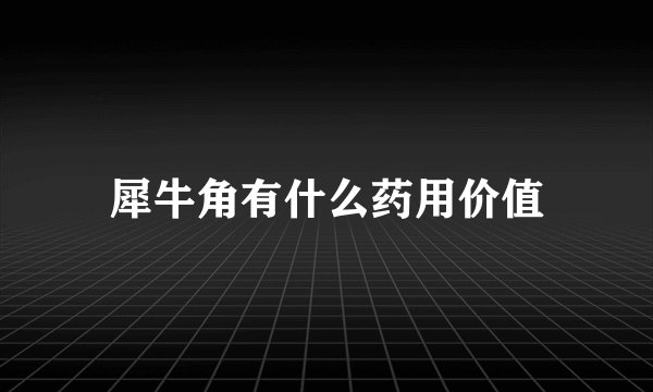 犀牛角有什么药用价值
