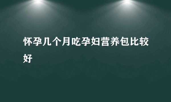 怀孕几个月吃孕妇营养包比较好
