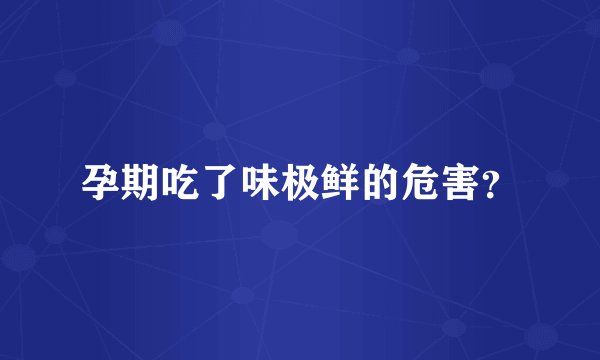 孕期吃了味极鲜的危害？