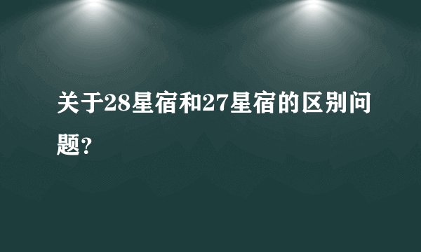 关于28星宿和27星宿的区别问题？
