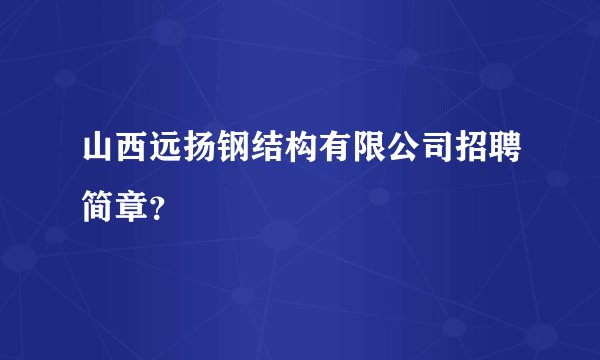 山西远扬钢结构有限公司招聘简章？