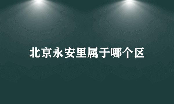 北京永安里属于哪个区